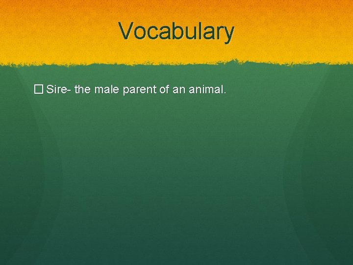 Vocabulary � Sire- the male parent of an animal. 