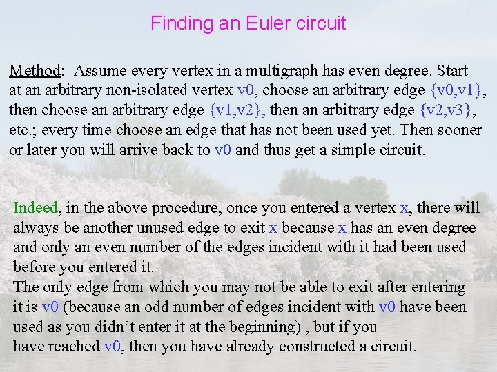 Finding an Euler circuit Method: Assume every vertex in a multigraph has even degree.