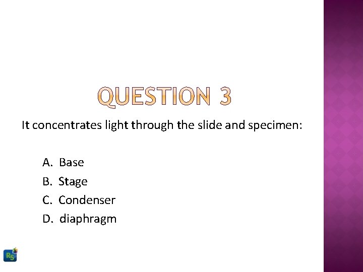 It concentrates light through the slide and specimen: A. B. C. D. Base Stage