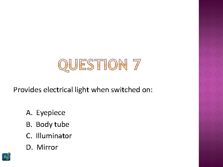 Provides electrical light when switched on: A. B. C. D. Eyepiece Body tube Illuminator