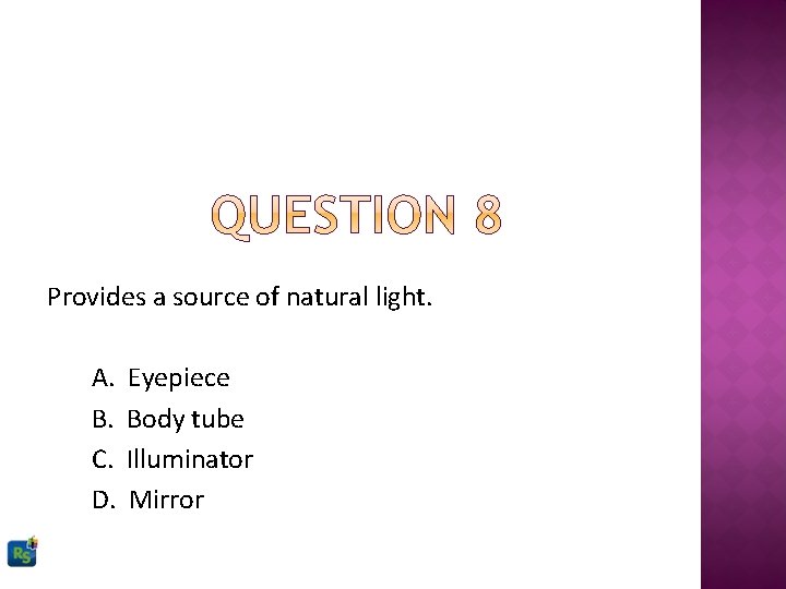 Provides a source of natural light. A. B. C. D. Eyepiece Body tube Illuminator