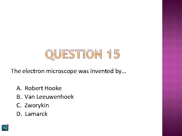 The electron microscope was invented by… A. B. C. D. Robert Hooke Van Leeuwenhoek
