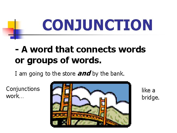 CONJUNCTION - A word that connects words or groups of words. I am going