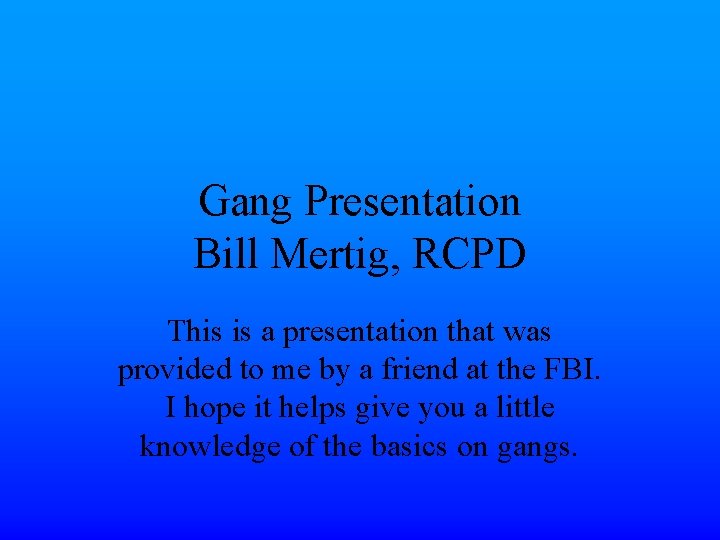 Gang Presentation Bill Mertig, RCPD This is a presentation that was provided to me
