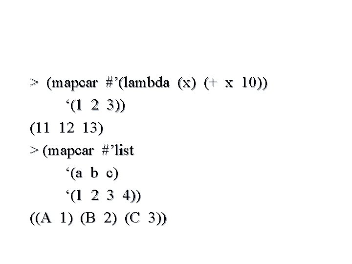 > (mapcar #’(lambda (x) (+ x 10)) ‘(1 2 3)) (11 12 13) >