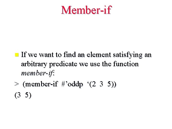 Member-if If we want to find an element satisfying an arbitrary predicate we use