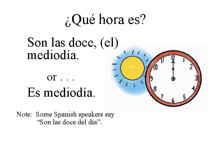 ¿Qué hora es? Son las doce, (el) mediodía. or. . . Es mediodía. Note: