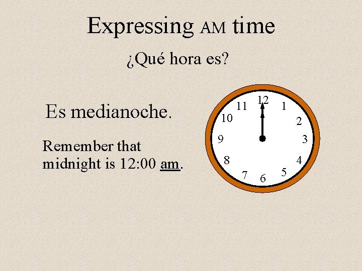 Expressing AM time ¿Qué hora es? Es medianoche. Remember that midnight is 12: 00