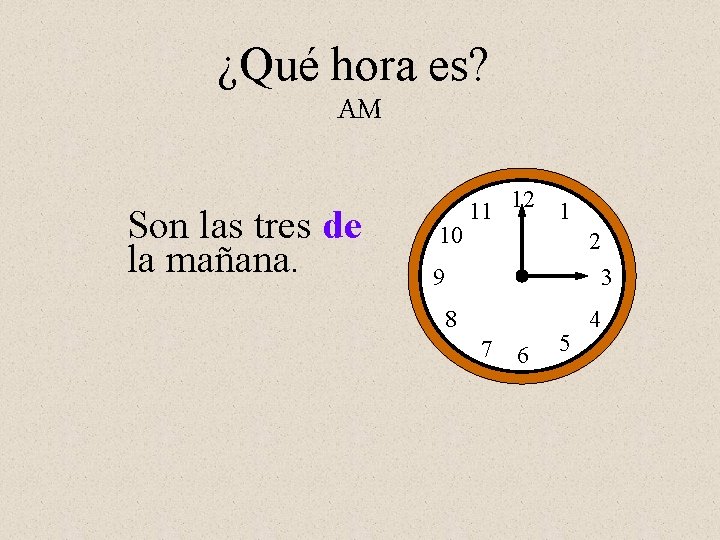 ¿Qué hora es? AM Son las tres de la mañana. 10 11 12 1