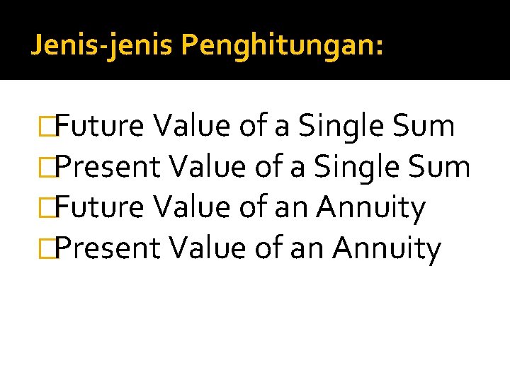 Jenis-jenis Penghitungan: �Future Value of a Single Sum �Present Value of a Single Sum