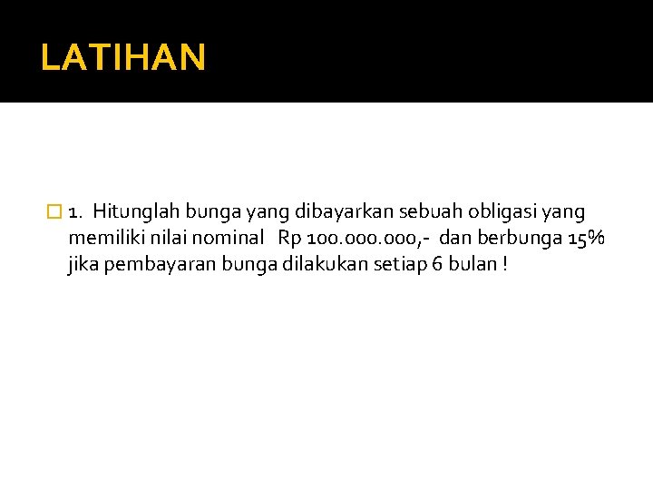 LATIHAN � 1. Hitunglah bunga yang dibayarkan sebuah obligasi yang memiliki nilai nominal Rp