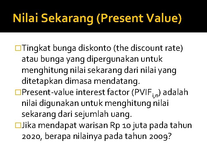 Nilai Sekarang (Present Value) �Tingkat bunga diskonto (the discount rate) atau bunga yang dipergunakan