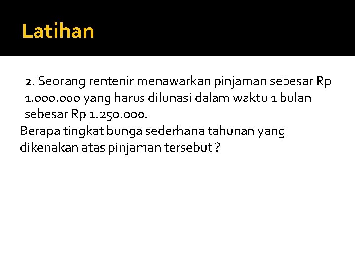 Latihan 2. Seorang rentenir menawarkan pinjaman sebesar Rp 1. 000 yang harus dilunasi dalam