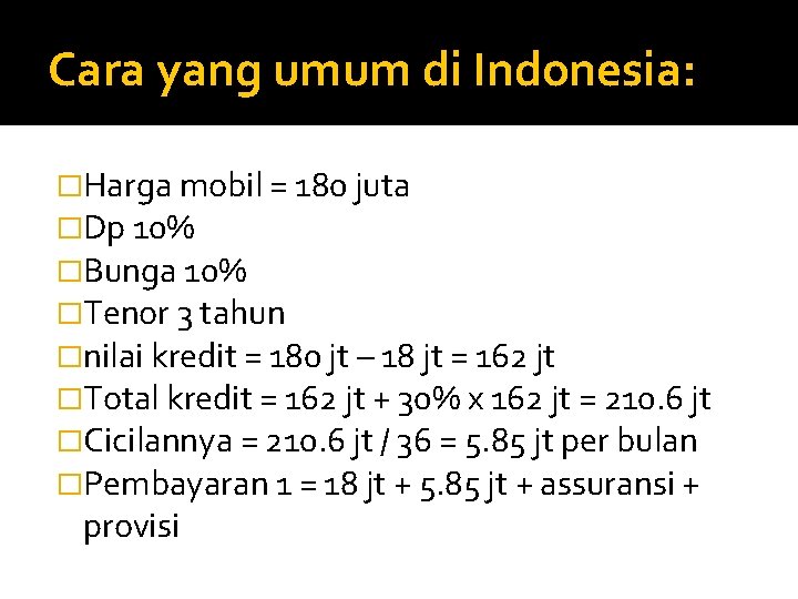 Cara yang umum di Indonesia: �Harga mobil = 180 juta �Dp 10% �Bunga 10%