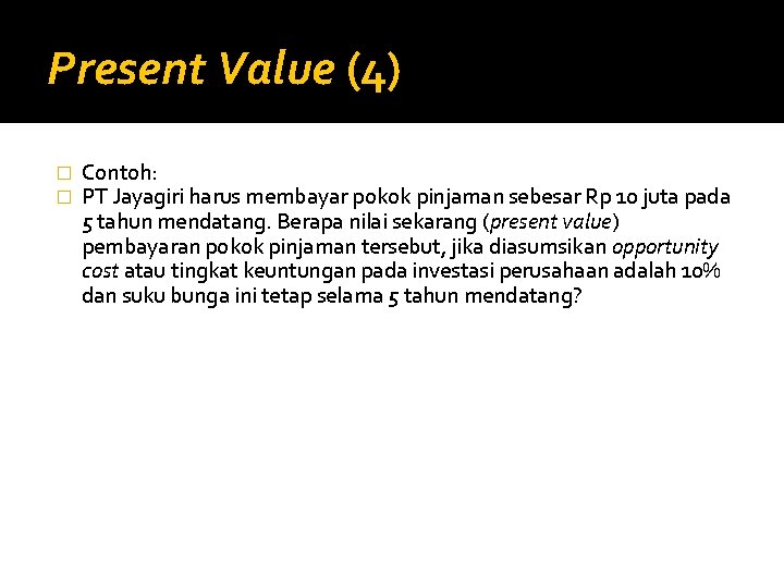 Present Value (4) � � Contoh: PT Jayagiri harus membayar pokok pinjaman sebesar Rp
