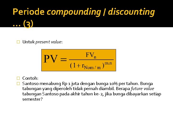 Periode compounding / discounting … (3) � Untuk present value: � � Contoh: Santoso