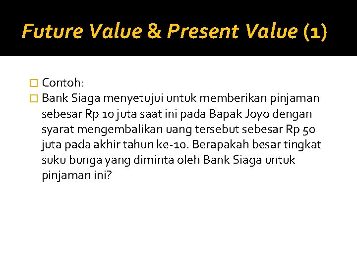 Future Value & Present Value (1) � Contoh: � Bank Siaga menyetujui untuk memberikan