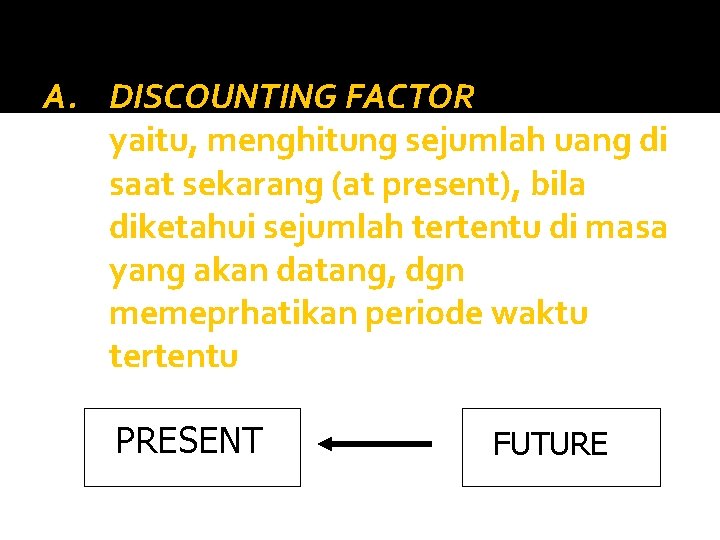 A. DISCOUNTING FACTOR yaitu, menghitung sejumlah uang di saat sekarang (at present), bila diketahui