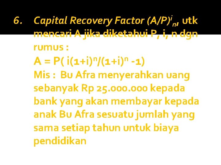 6. Capital Recovery Factor (A/P)in, utk mencari A jika diketahui P, i, n dgn