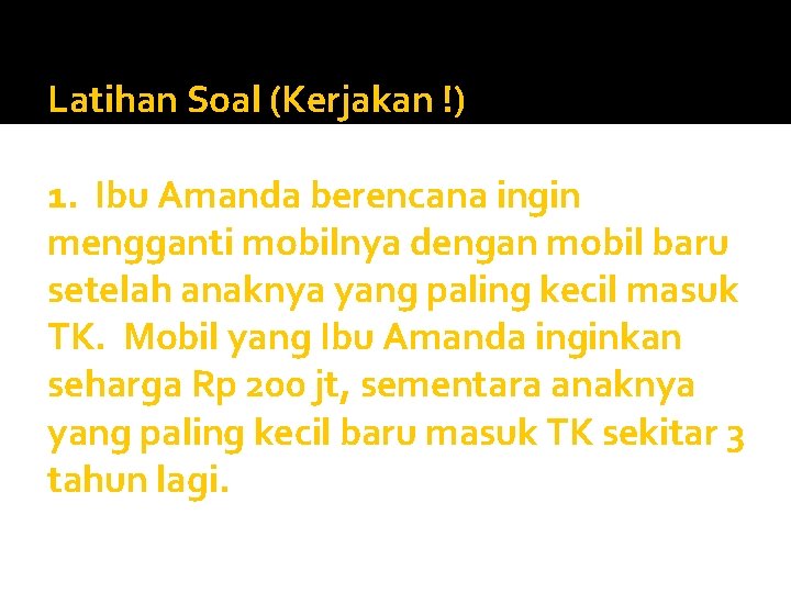 Latihan Soal (Kerjakan !) 1. Ibu Amanda berencana ingin mengganti mobilnya dengan mobil baru