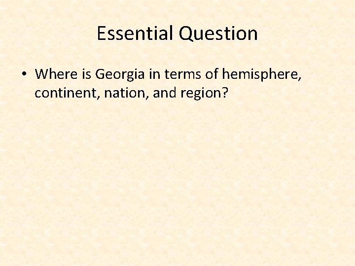 Essential Question • Where is Georgia in terms of hemisphere, continent, nation, and region?