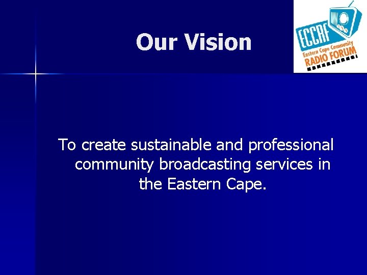 Our Vision To create sustainable and professional community broadcasting services in the Eastern Cape.