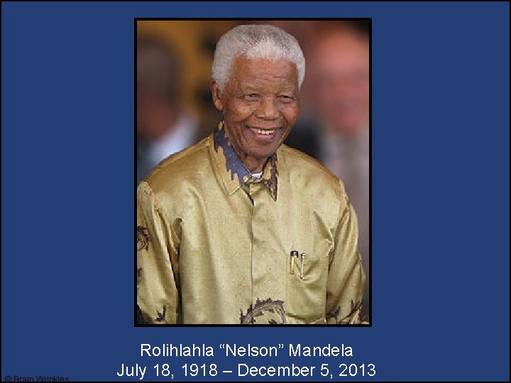 © Brain Wrinkles Rolihlahla “Nelson” Mandela July 18, 1918 – December 5, 2013 © Brain Wrinkles Rolihlahla “Nelson” Mandela July 18, 1918 – December 5, 2013
