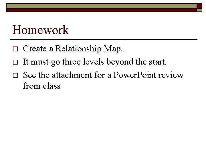 Homework o o o Create a Relationship Map. It must go three levels beyond