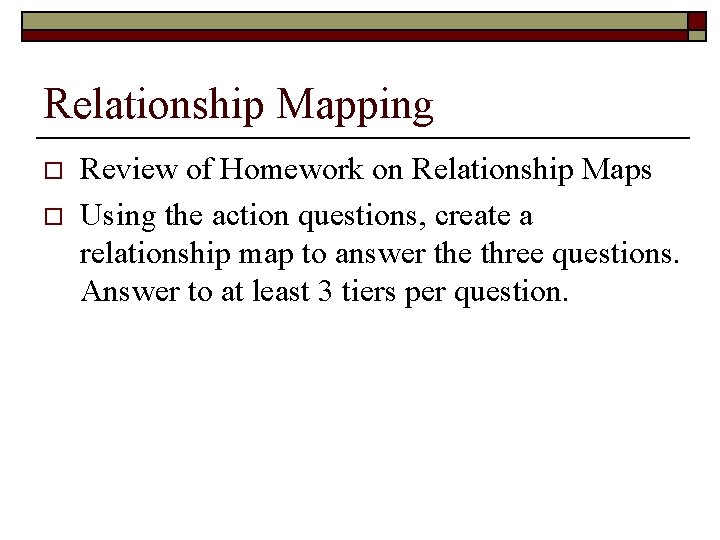 Relationship Mapping o o Review of Homework on Relationship Maps Using the action questions,