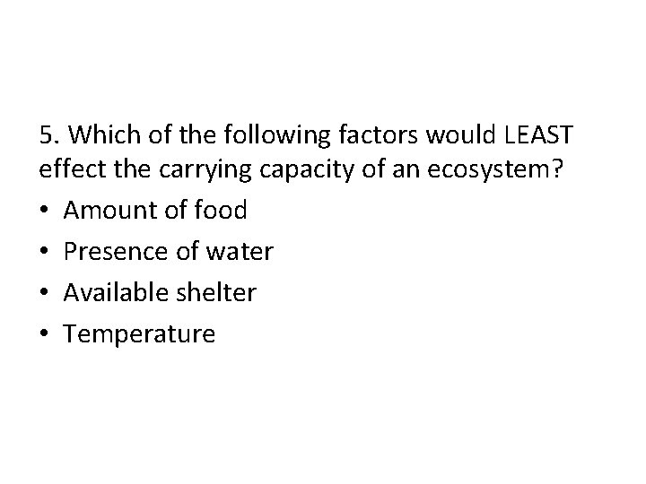 5. Which of the following factors would LEAST effect the carrying capacity of an