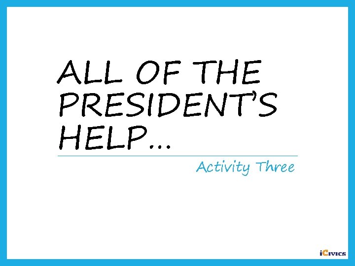 ALL OF THE PRESIDENT’S HELP… Activity Three 