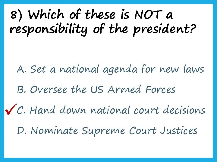 8) Which of these is NOT a responsibility of the president? A. Set a