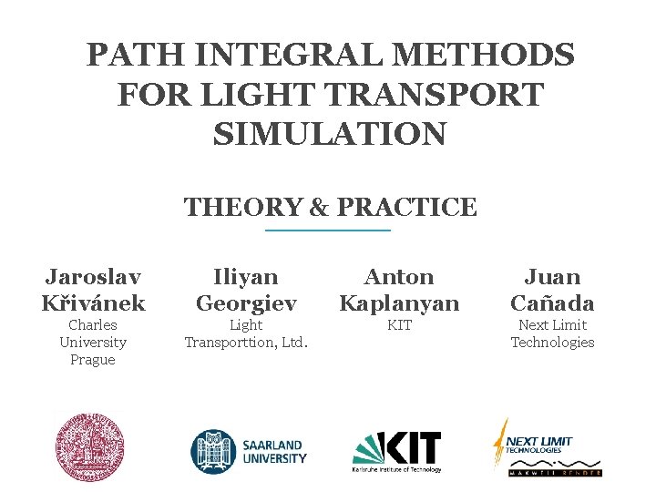 PATH INTEGRAL METHODS FOR LIGHT TRANSPORT SIMULATION THEORY & PRACTICE Jaroslav Křivánek Iliyan Georgiev