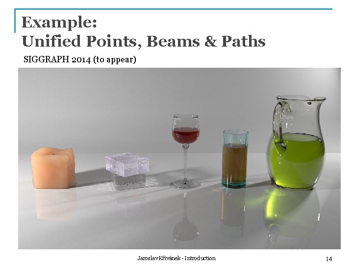 Example: Unified Points, Beams & Paths SIGGRAPH 2014 (to appear) Jaroslav Křivánek - Introduction