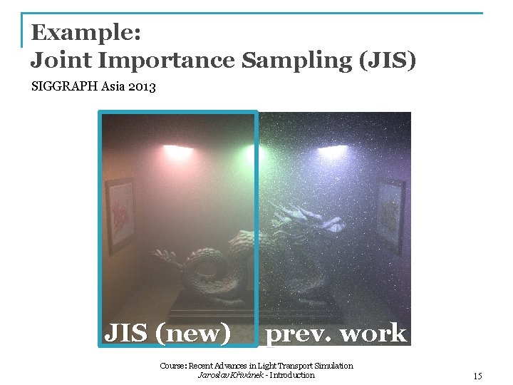 Example: Joint Importance Sampling (JIS) SIGGRAPH Asia 2013 JIS (new) prev. work Course: Recent