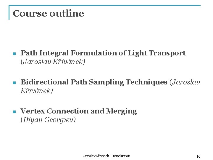 Course outline n Path Integral Formulation of Light Transport (Jaroslav Křivánek) n Bidirectional Path