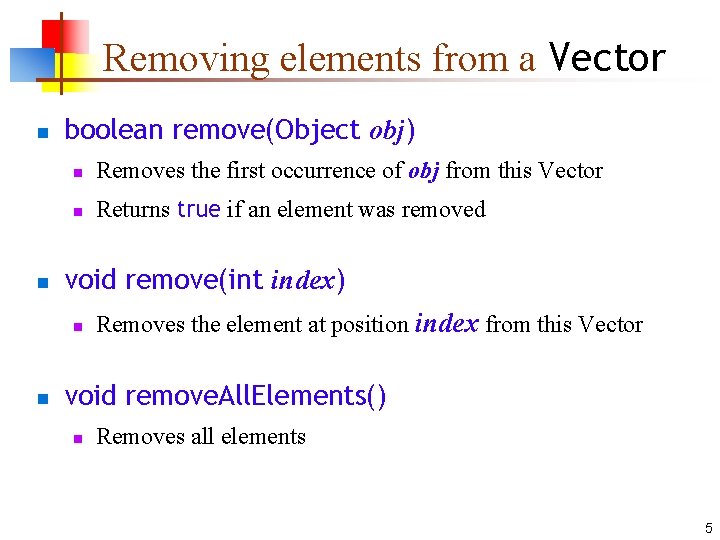 Removing elements from a Vector n n boolean remove(Object obj) n Removes the first