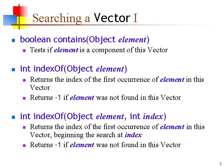 Searching a Vector I n boolean contains(Object element) n n int index. Of(Object element)