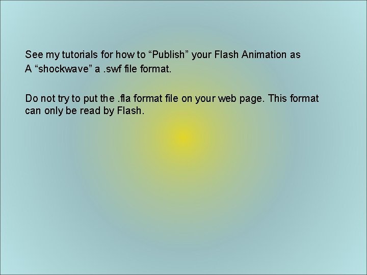 See my tutorials for how to “Publish” your Flash Animation as A “shockwave” a.