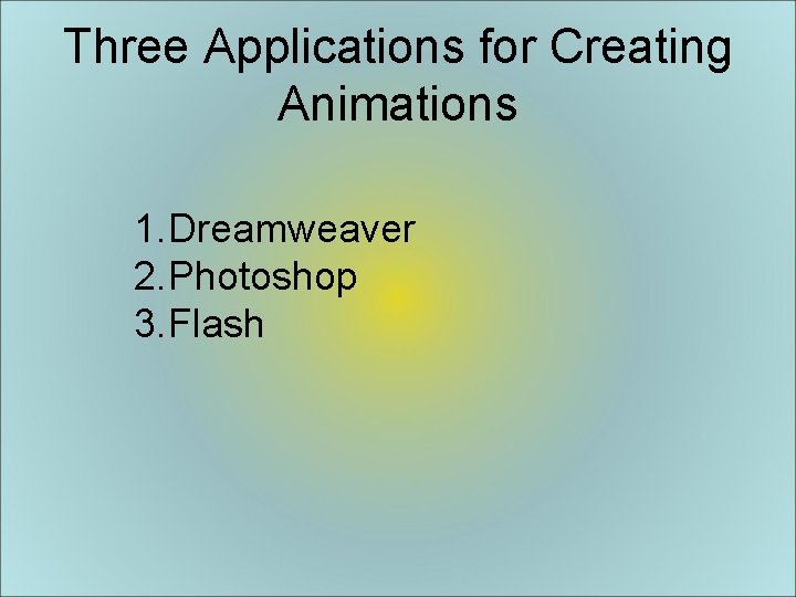 Three Applications for Creating Animations 1. Dreamweaver 2. Photoshop 3. Flash 