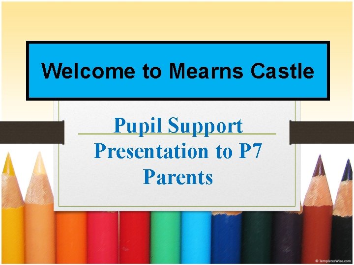 Welcome to Mearns Castle Pupil Support Presentation to P 7 Parents 