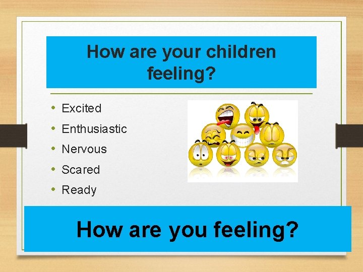 How are your children feeling? • • • Excited Enthusiastic Nervous Scared Ready How