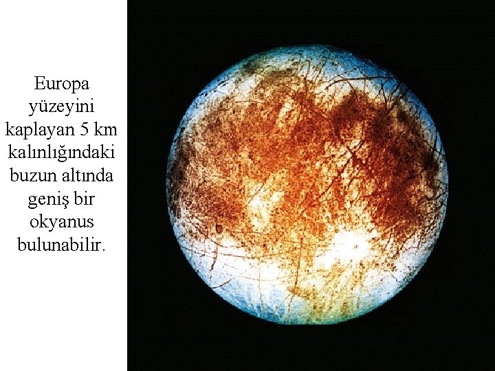 Europa yüzeyini kaplayan 5 km kalınlığındaki buzun altında geniş bir okyanus bulunabilir. 