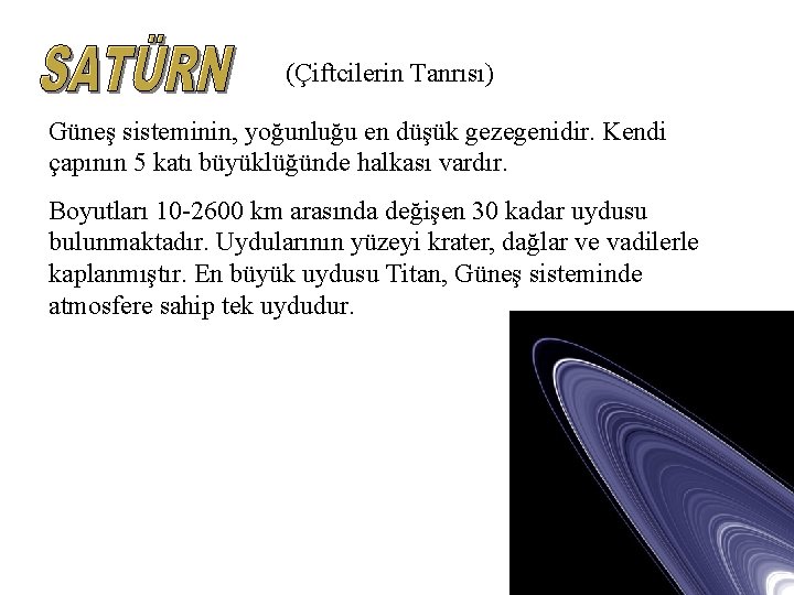 (Çiftcilerin Tanrısı) Güneş sisteminin, yoğunluğu en düşük gezegenidir. Kendi çapının 5 katı büyüklüğünde halkası