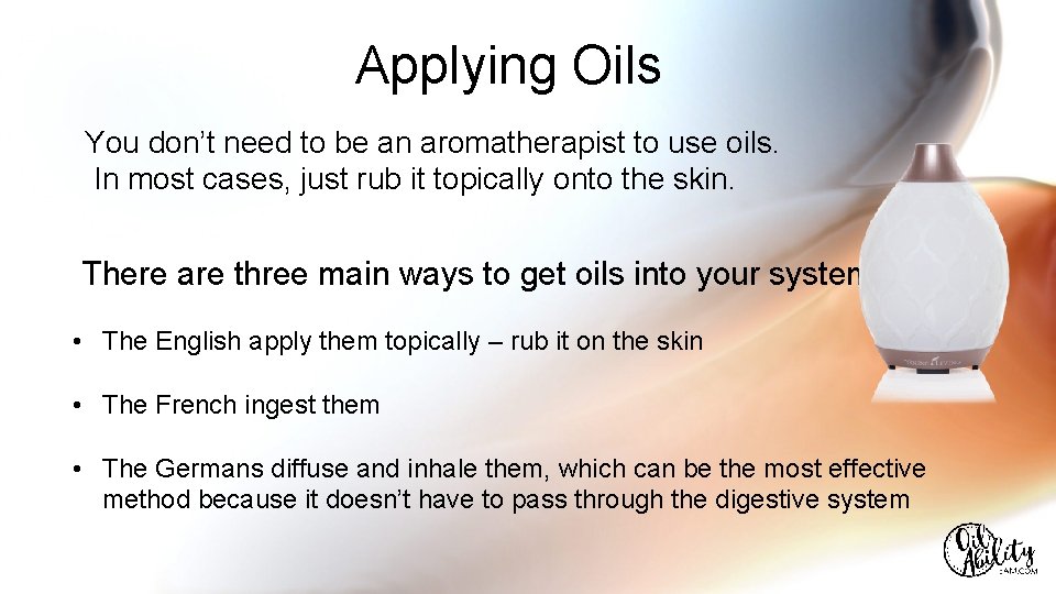 Applying Oils You don’t need to be an aromatherapist to use oils. In most