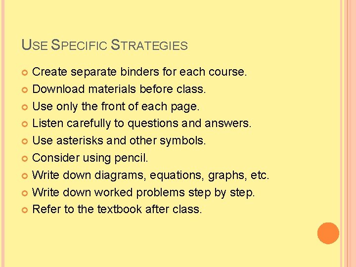 USE SPECIFIC STRATEGIES Create separate binders for each course. Download materials before class. Use