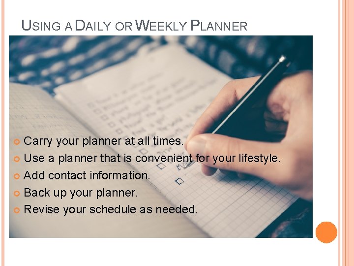 USING A DAILY OR WEEKLY PLANNER Carry your planner at all times. Use a