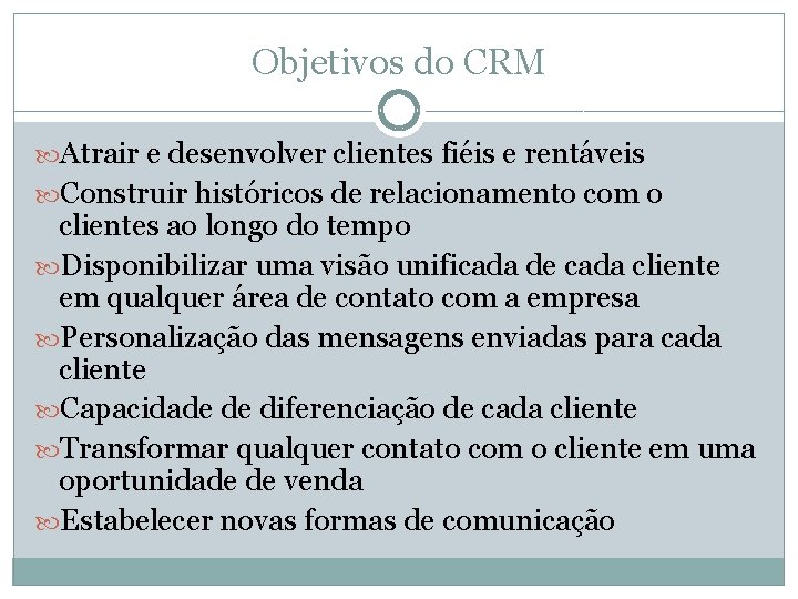 Objetivos do CRM Atrair e desenvolver clientes fiéis e rentáveis Construir históricos de relacionamento
