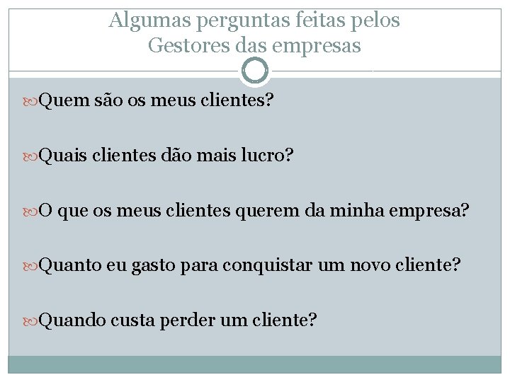 Algumas perguntas feitas pelos Gestores das empresas Quem são os meus clientes? Quais clientes