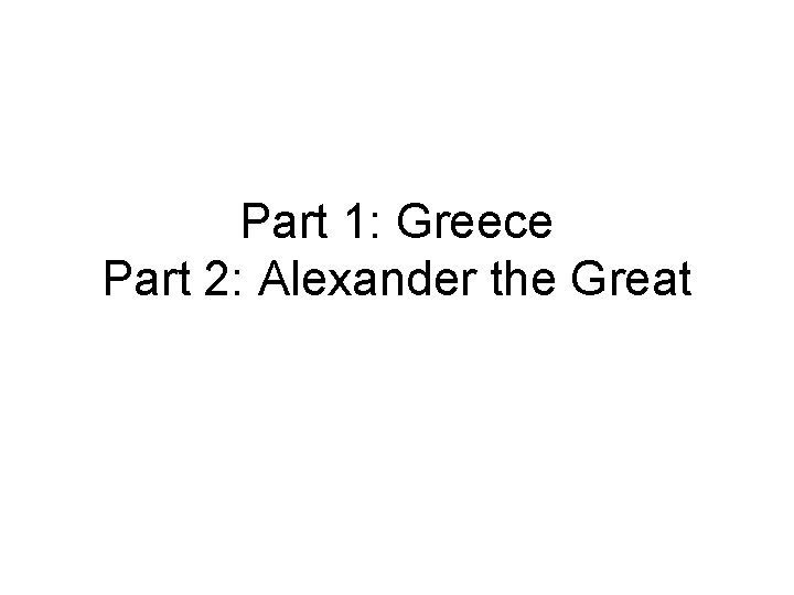 Part 1: Greece Part 2: Alexander the Great 